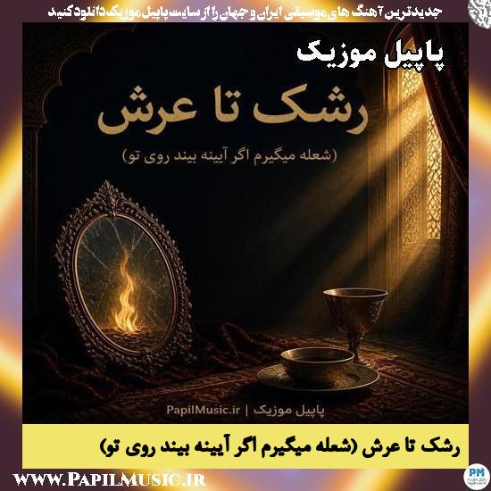 رشک تا عرش (شعله میگیرم اگر آیینه بیند روی تو)
